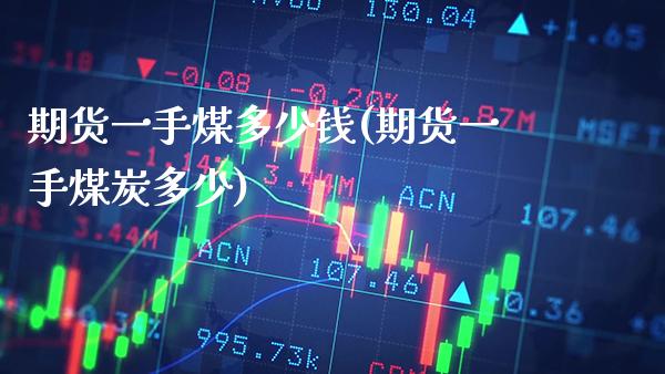 期货一手煤多少钱(期货一手煤炭多少) 黄金期货 第1张-爱新财经 期货一手煤多少钱(期货一手煤炭多少) (https://www.njaxzs.com/) 黄金期货 第1张
