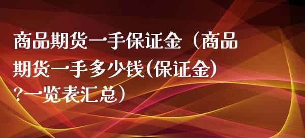 商品期货一手保证金（商品期货一手多少钱(保证金)?一览表汇总） (https://www.njaxzs.com/) 期货直播间 第1张