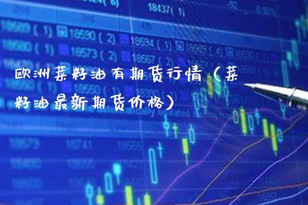 欧洲菜籽油有期货行情（菜籽油最新期货） (https://www.njaxzs.com/) 期货直播间 第1张