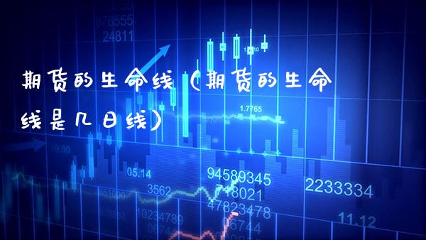 期货的生命线（期货的生命线是几日线） (https://www.njaxzs.com/) 期货直播间 第1张