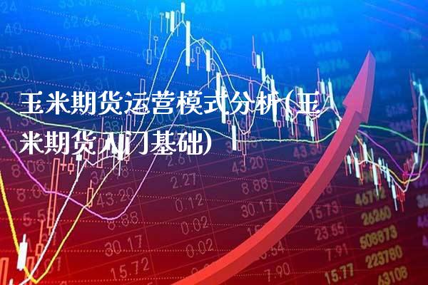 玉米期货运营模式分析(玉米期货入门基础) (https://www.njaxzs.com/) 内盘期货 第1张
