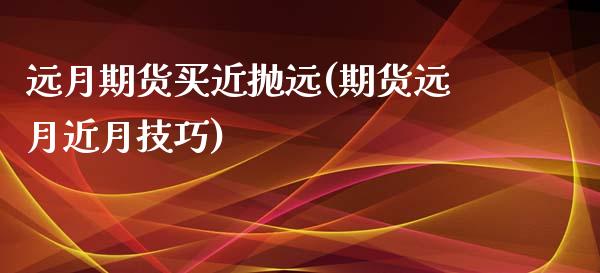 远月期货买近抛远(期货远月近月技巧) (https://www.njaxzs.com/) 期货直播间 第1张