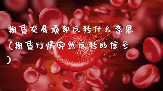 期货交易顶部反转什么意思(期货行情突然反转的信号) (https://www.njaxzs.com/) 原油期货 第1张