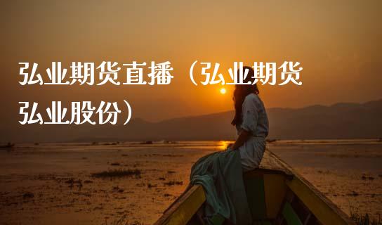 弘业期货直播（弘业期货 弘业股份） (https://www.njaxzs.com/) 期货直播间 第1张