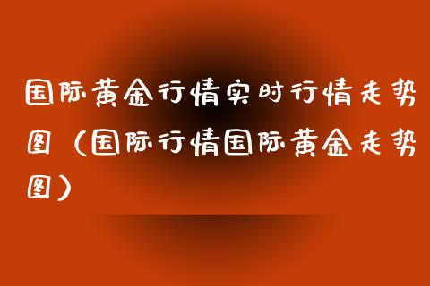 国际黄金行情实时行情走势图（国际行情国际黄金走势图） (https://www.njaxzs.com/) 黄金期货 第1张