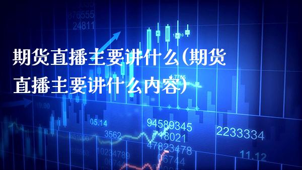 期货直播主要讲什么(期货直播主要讲什么内容) (https://www.njaxzs.com/) 内盘期货 第1张