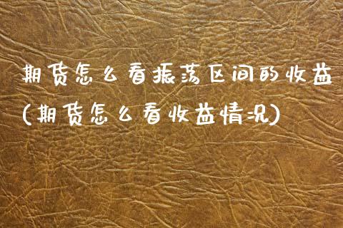 期货怎么看振荡区间的收益(期货怎么看收益情况) (https://www.njaxzs.com/) 期货直播间 第1张