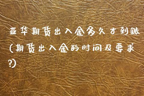 亚华期货出入金多久才到账(期货出入金的时间及要求?) (https://www.njaxzs.com/) 期货直播间 第1张