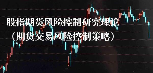 股指期货风险控制研究理论（期货交易风险控制策略） (https://www.njaxzs.com/) 原油期货 第1张