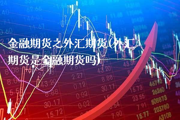 金融期货之外汇期货(外汇期货是金融期货吗) (https://www.njaxzs.com/) 原油期货 第1张