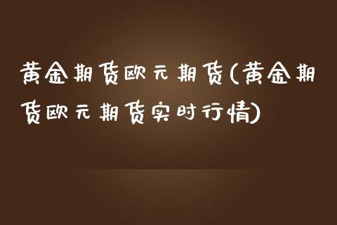 黄金期货欧元期货(黄金期货欧元期货实时行情) (https://www.njaxzs.com/) 期货直播间 第1张