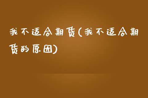 我不适合期货(我不适合期货的原因) (https://www.njaxzs.com/) 期货直播间 第1张