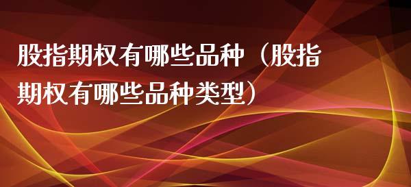 股指期权有哪些品种（股指期权有哪些品种类型） (https://www.njaxzs.com/) 期货行情 第1张