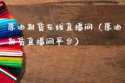 原油期货在线直播间（原油期货直播间平台） (https://www.njaxzs.com/) 期货直播间 第1张