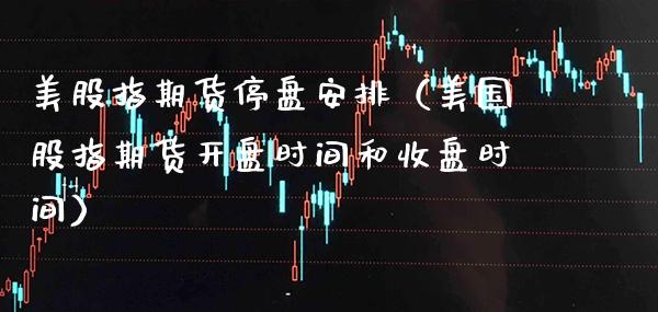 美股指期货停盘安排（美国股指期货时间和收盘时间） (https://www.njaxzs.com/) 期货行情 第1张