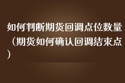 如何判断期货回调点位数量（期货如何确认回调结束点） (https://www.njaxzs.com/) 期货直播间 第1张