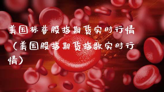 美国标普股指期货实时行情（美国股指期货指数实时行情） (https://www.njaxzs.com/) 内盘期货 第1张