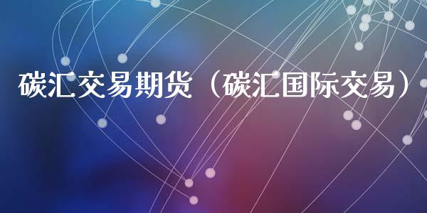 碳汇交易期货（碳汇国际交易） (https://www.njaxzs.com/) 期货直播间 第1张