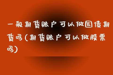 一般期货账户可以做国债期货吗(期货账户可以做股票吗) (https://www.njaxzs.com/) 黄金期货 第1张