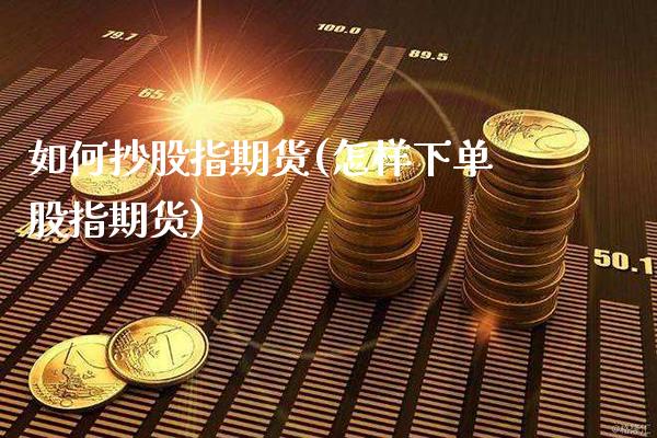 如何抄股指期货(怎样下单股指期货) (https://www.njaxzs.com/) 原油期货 第1张