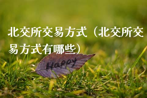 北交所交易方式(北交所交易方式有哪些) 期货直播间 第1张-爱新财经 北交所交易方式(北交所交易方式有哪些) (https://www.njaxzs.com/) 期货直播间 第1张