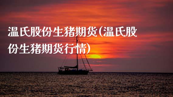 温氏股份生猪期货(温氏股份生猪期货行情) (https://www.njaxzs.com/) 期货开户 第1张