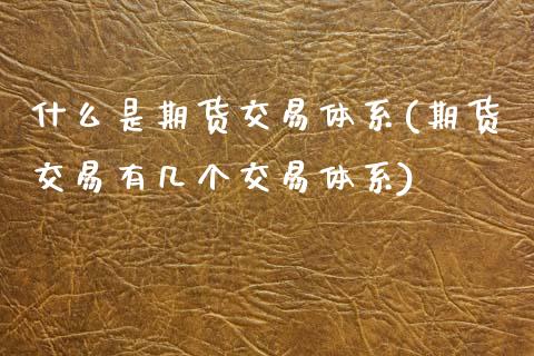 什么是期货交易体系(期货交易有几个交易体系) (https://www.njaxzs.com/) 黄金期货 第1张