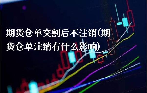 期货仓单交割后不注销(期货仓单注销有什么影响) (https://www.njaxzs.com/) 原油期货 第1张