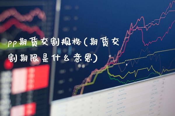 pp期货交割规格(期货交割期限是什么意思) (https://www.njaxzs.com/) 期货行情 第1张