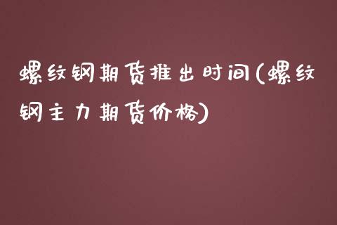 螺纹钢期货推出时间(螺纹钢主力期货价格) (https://www.njaxzs.com/) 内盘期货 第1张