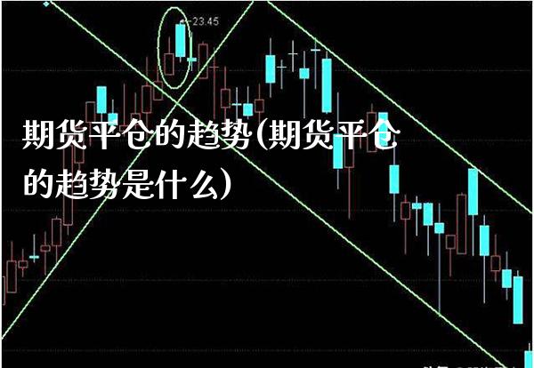 期货平仓的趋势(期货平仓的趋势是什么) (https://www.njaxzs.com/) 黄金期货 第1张