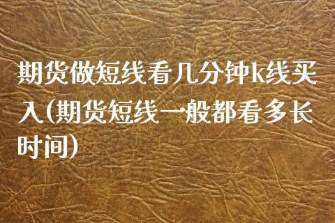 期货做短线看几分钟k线买入(期货短线一般都看多长时间) (https://www.njaxzs.com/) 黄金期货 第1张