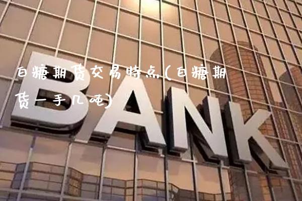 白糖期货交易特点(白糖期货一手几吨) (https://www.njaxzs.com/) 期货投资 第1张