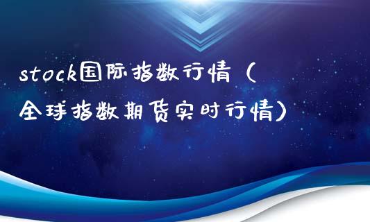 stock国际指数行情（全球指数期货实时行情） (https://www.njaxzs.com/) 内盘期货 第1张