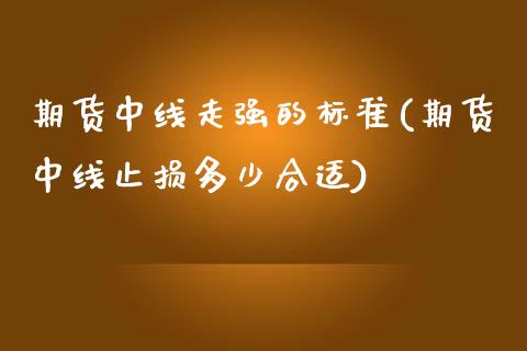 期货中线走强的标准(期货中线止损多少合适) (https://www.njaxzs.com/) 期货投资 第1张