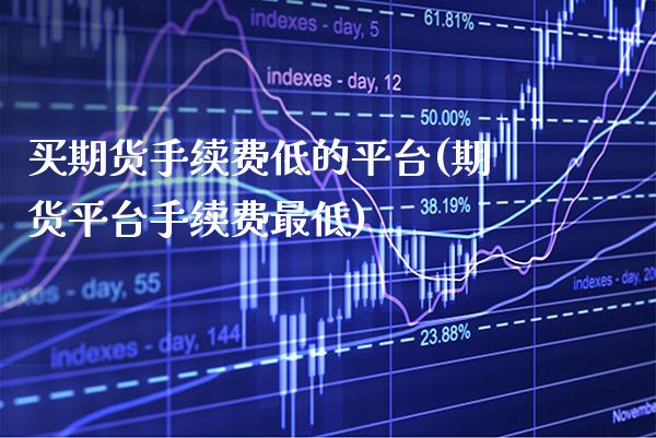 买期货手续费低的平台(期货平台手续费最低) (https://www.njaxzs.com/) 原油期货 第1张