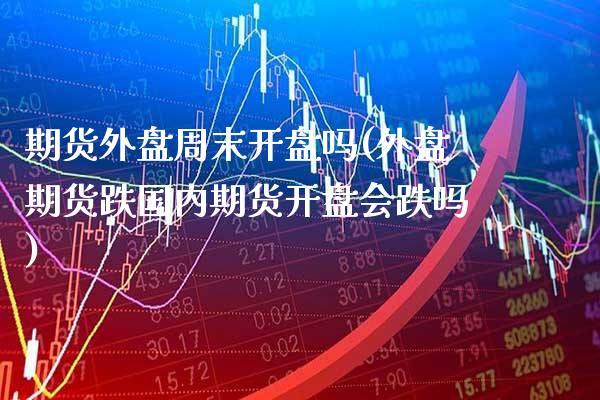 期货外盘周末吗(外盘期货跌国内期货会跌吗) (https://www.njaxzs.com/) 期货直播间 第1张