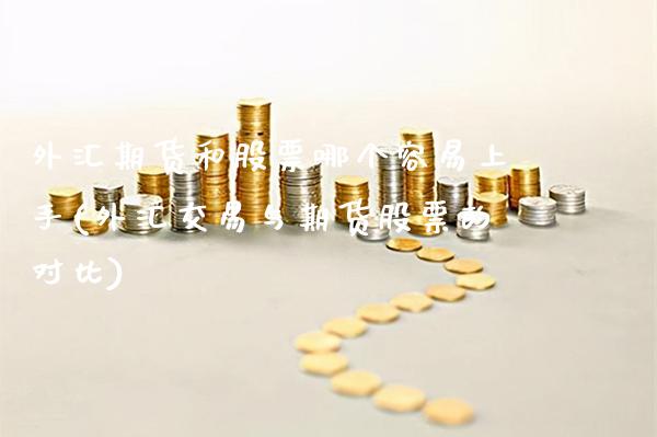 外汇期货和股票哪个容易上手(外汇交易与期货股票的对比) 期货开户 第1张-爱新财经 外汇期货和股票哪个容易上手(外汇交易与期货股票的对比) (https://www.njaxzs.com/) 期货开户 第1张