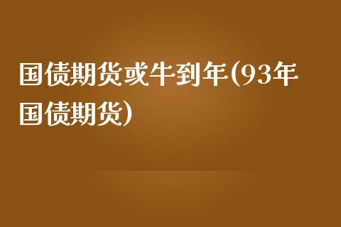 国债期货或牛到年(93年国债期货) (https://www.njaxzs.com/) 期货开户 第1张