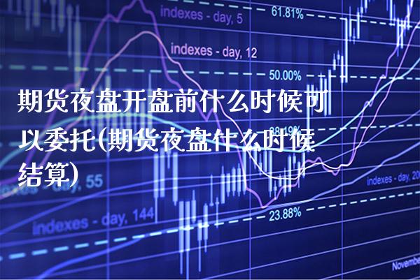期货夜盘开盘前什么时候可以委托(期货夜盘什么时候结算) (https://www.njaxzs.com/) 黄金期货 第1张