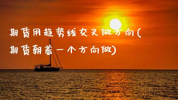 期货用趋势线交叉做方向(期货朝着一个方向做) (https://www.njaxzs.com/) 黄金期货 第1张