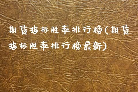 期货指标胜率排行榜(期货指标胜率排行榜最新) (https://www.njaxzs.com/) 期货直播间 第1张