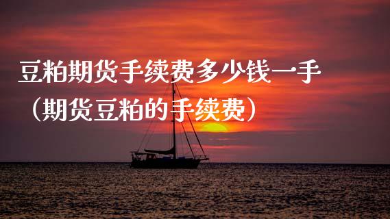 豆粕期货手续费多少钱一手（期货豆粕的手续费） (https://www.njaxzs.com/) 期货直播间 第1张