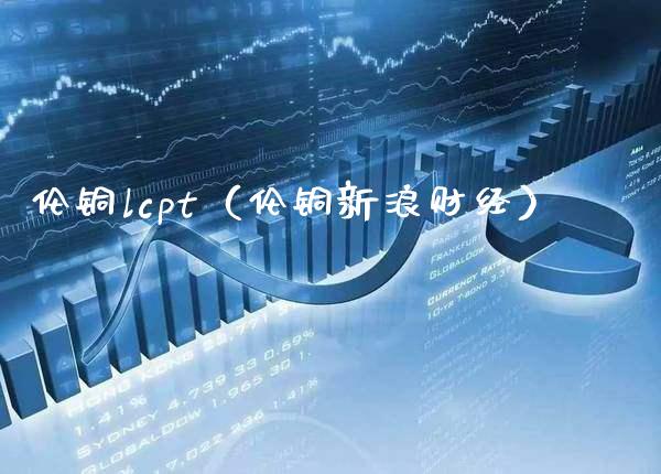 伦铜lcpt（伦铜新浪财经） (https://www.njaxzs.com/) 期货行情 第1张