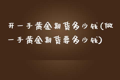 开一手黄金期货多少钱(做一手黄金期货要多少钱) (https://www.njaxzs.com/) 期货直播间 第1张
