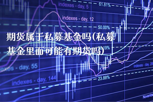 期货属于私募基金吗(私募基金里面可能有期货吗) (https://www.njaxzs.com/) 期货行情 第1张
