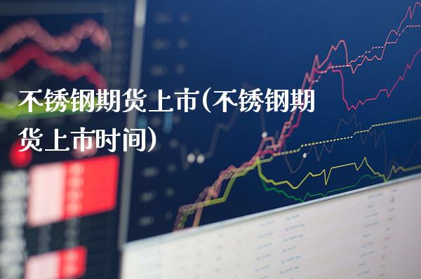 不锈钢期货上市(不锈钢期货上市时间) (https://www.njaxzs.com/) 期货行情 第1张