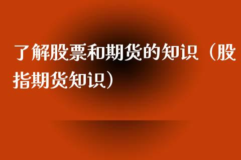了解股票和期货的知识（股指期货知识） (https://www.njaxzs.com/) 期货直播间 第1张