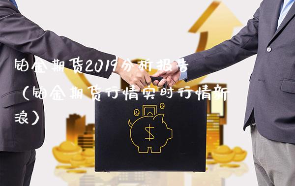 铂金期货2019分析报告（铂金期货行情实时行情新浪） (https://www.njaxzs.com/) 期货直播间 第1张
