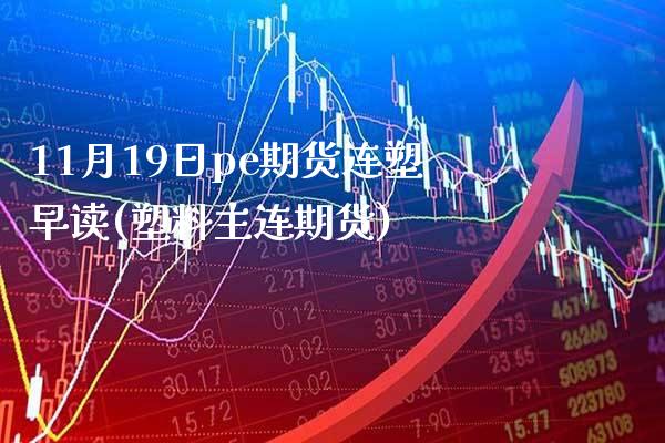 11月19日pe期货连塑早读(塑料主连期货) (https://www.njaxzs.com/) 期货直播间 第1张